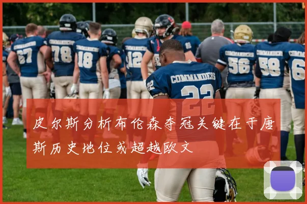 皮尔斯分析布伦森夺冠关键在于唐斯历史地位或超越欧文