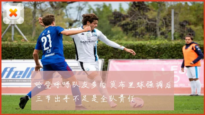 哈登呼吁队友多给莫布里球强调后三节出手不足是全队责任