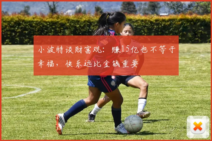 小波特谈财富观：赚15亿也不等于幸福，快乐远比金钱重要