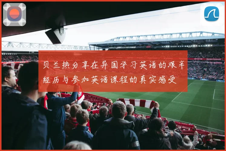 贝兰热分享在异国学习英语的艰辛经历与参加英语课程的真实感受