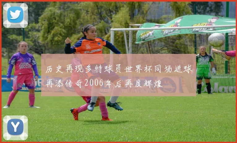 历史再现多特球员世界杯同场进球再添传奇2006年后再度辉煌