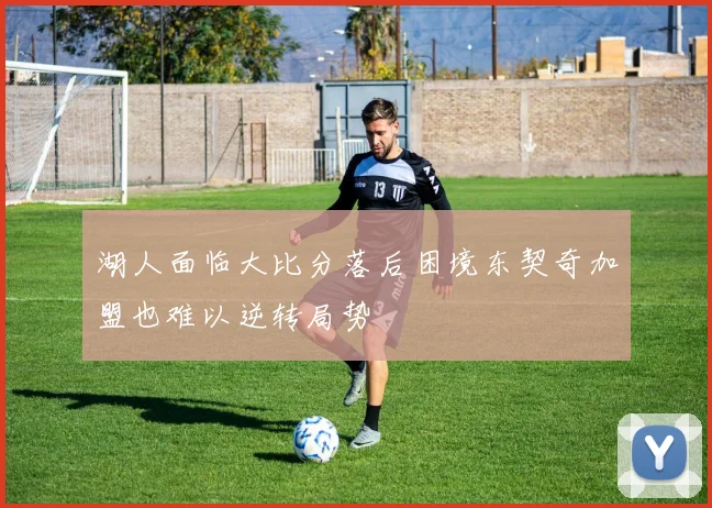 湖人面临大比分落后困境东契奇加盟也难以逆转局势