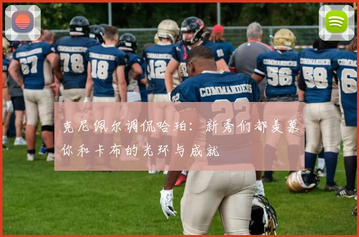 克尼佩尔调侃哈珀：新秀们都羡慕你和卡布的光环与成就